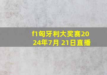 f1匈牙利大奖赛2024年7月 21日直播